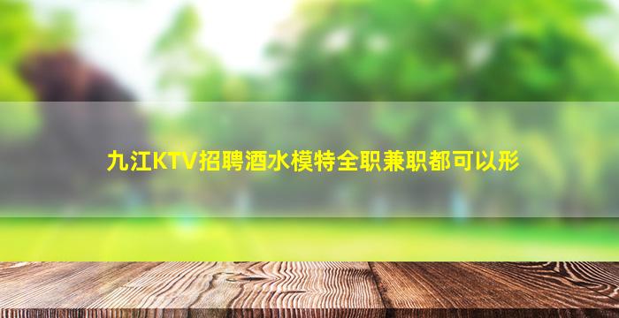 九江KTV招聘酒水模特全职兼职都可以形