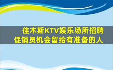 佳木斯KTV娱乐场所招聘促销员机会留给有准备的人